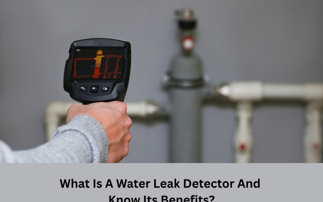 What Is A Water Leak Detector And Know Its Benefits?